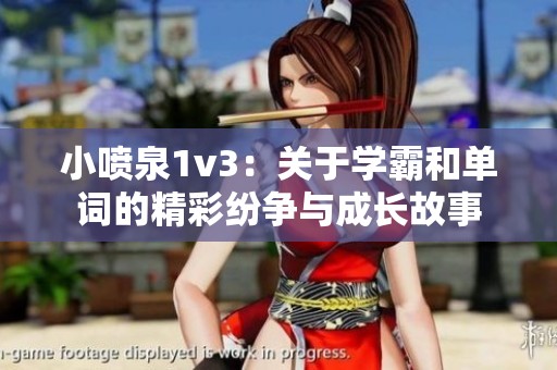 小喷泉1v3：关于学霸和单词的精彩纷争与成长故事