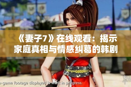 《妻子7》在线观看：揭示家庭真相与情感纠葛的韩剧魅力