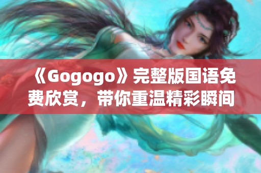 《Gogogo》完整版国语免费欣赏，带你重温精彩瞬间
