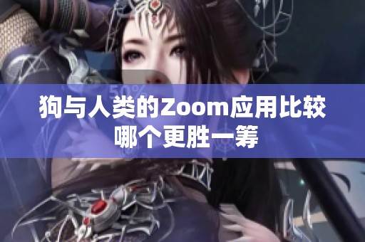 狗与人类的Zoom应用比较 哪个更胜一筹