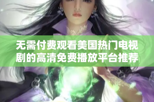 无需付费观看美国热门电视剧的高清免费播放平台推荐