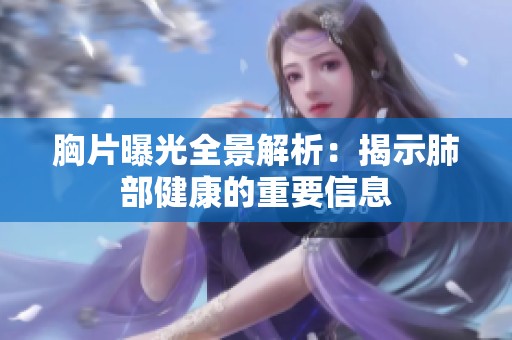 胸片曝光全景解析：揭示肺部健康的重要信息