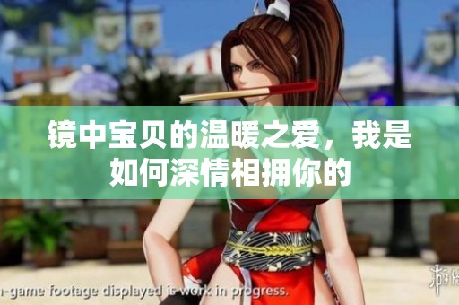 镜中宝贝的温暖之爱，我是如何深情相拥你的