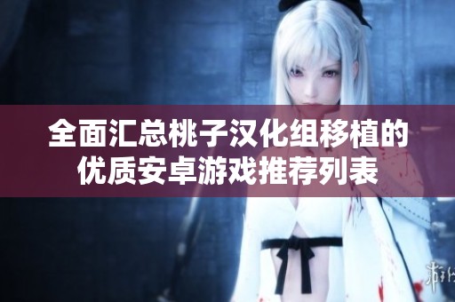 全面汇总桃子汉化组移植的优质安卓游戏推荐列表