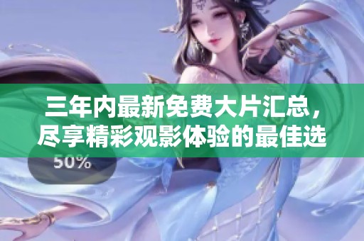 三年内最新免费大片汇总，尽享精彩观影体验的最佳选择
