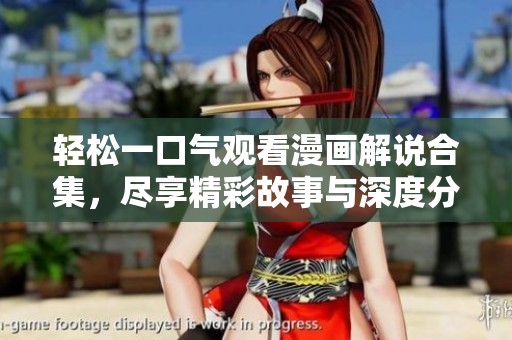 轻松一口气观看漫画解说合集，尽享精彩故事与深度分析