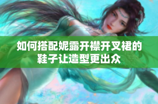 如何搭配妮露开襟开叉裙的鞋子让造型更出众