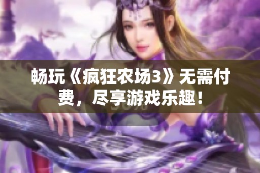 畅玩《疯狂农场3》无需付费，尽享游戏乐趣！