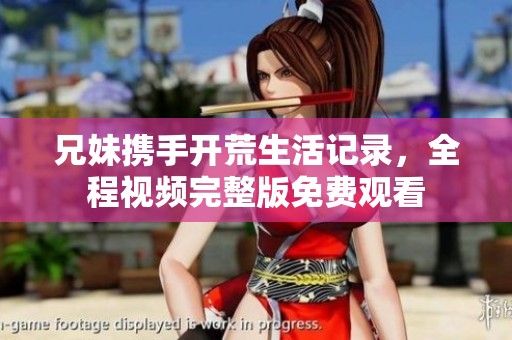 兄妹携手开荒生活记录，全程视频完整版免费观看