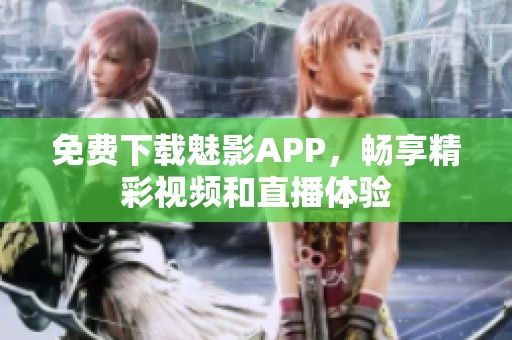 免费下载魅影APP，畅享精彩视频和直播体验