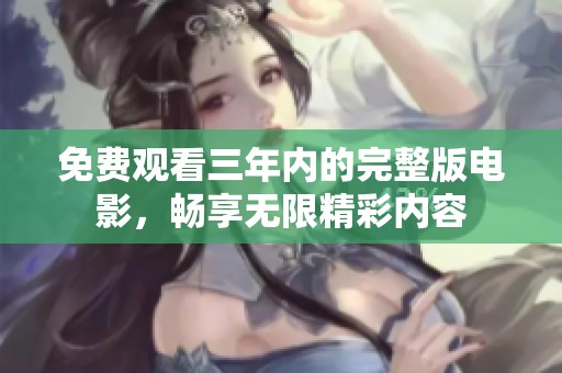 免费观看三年内的完整版电影，畅享无限精彩内容