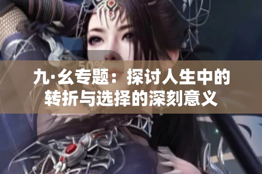 九·幺专题：探讨人生中的转折与选择的深刻意义