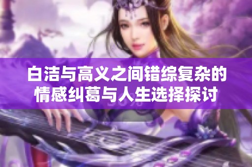 白洁与高义之间错综复杂的情感纠葛与人生选择探讨