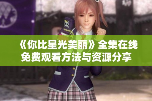 《你比星光美丽》全集在线免费观看方法与资源分享