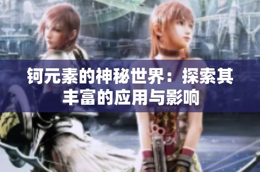 钶元素的神秘世界：探索其丰富的应用与影响