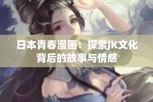日本青春漫画：探索JK文化背后的故事与情感