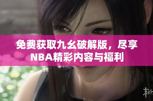 免费获取九幺破解版，尽享NBA精彩内容与福利