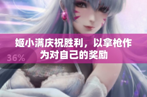姬小满庆祝胜利，以拿枪作为对自己的奖励