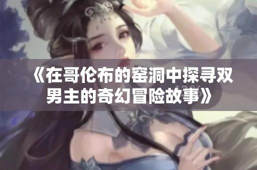 《在哥伦布的窑洞中探寻双男主的奇幻冒险故事》