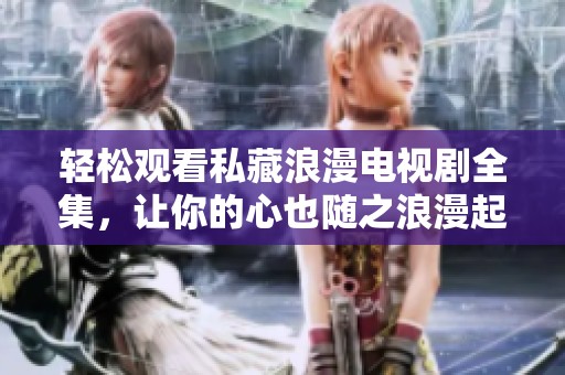 轻松观看私藏浪漫电视剧全集，让你的心也随之浪漫起来