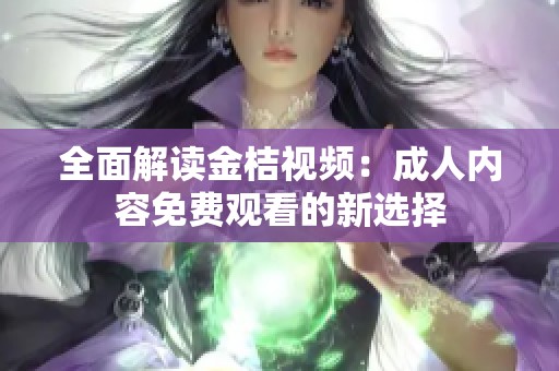 全面解读金桔视频：成人内容免费观看的新选择