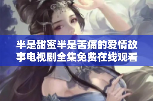 半是甜蜜半是苦痛的爱情故事电视剧全集免费在线观看