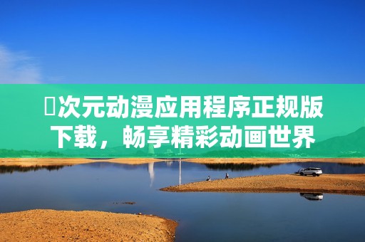 囧次元动漫应用程序正规版下载，畅享精彩动画世界