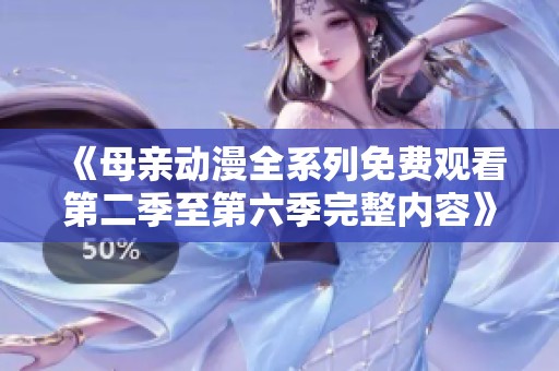 《母亲动漫全系列免费观看第二季至第六季完整内容》