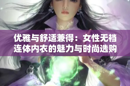优雅与舒适兼得：女性无裆连体内衣的魅力与时尚选购指南