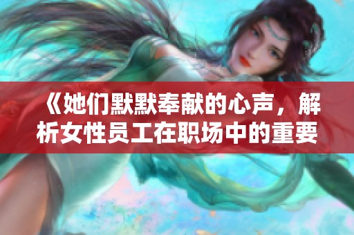 《她们默默奉献的心声，解析女性员工在职场中的重要价值》