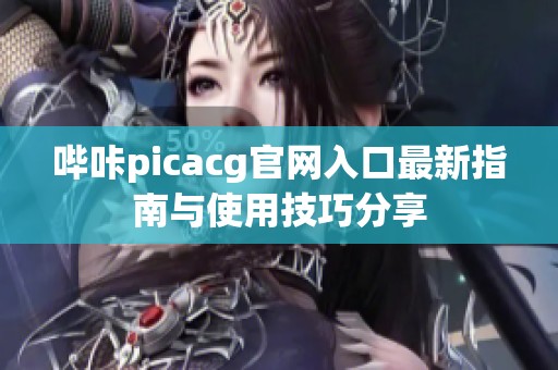 哔咔picacg官网入口最新指南与使用技巧分享