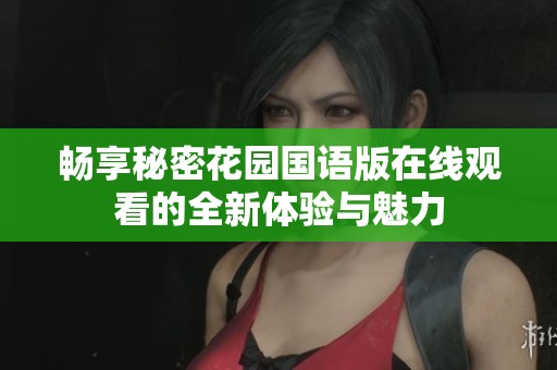 畅享秘密花园国语版在线观看的全新体验与魅力