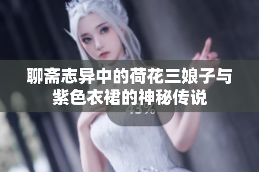聊斋志异中的荷花三娘子与紫色衣裙的神秘传说
