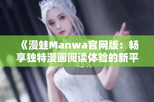 《漫蛙Manwa官网版：畅享独特漫画阅读体验的新平台》