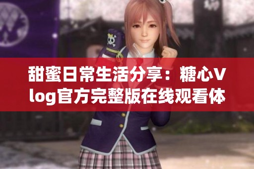 甜蜜日常生活分享：糖心Vlog官方完整版在线观看体验