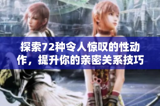 探索72种令人惊叹的性动作，提升你的亲密关系技巧