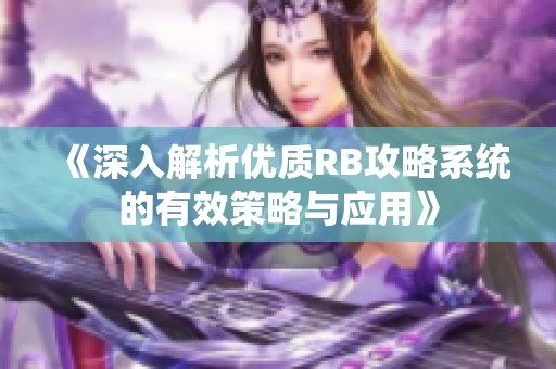 《深入解析优质RB攻略系统的有效策略与应用》