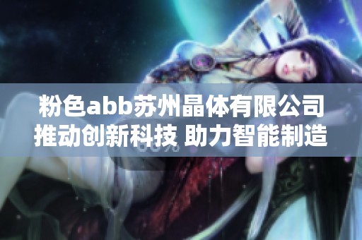 粉色abb苏州晶体有限公司推动创新科技 助力智能制造新未来