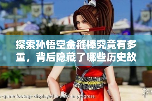 探索孙悟空金箍棒究竟有多重，背后隐藏了哪些历史故事