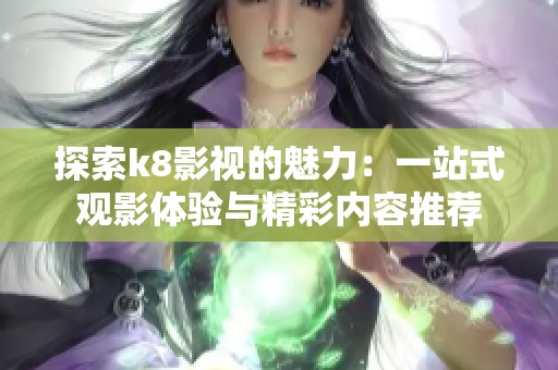 探索k8影视的魅力：一站式观影体验与精彩内容推荐