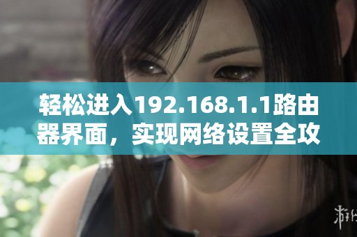 轻松进入192.168.1.1路由器界面，实现网络设置全攻略
