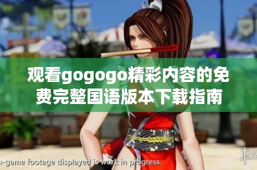 观看gogogo精彩内容的免费完整国语版本下载指南