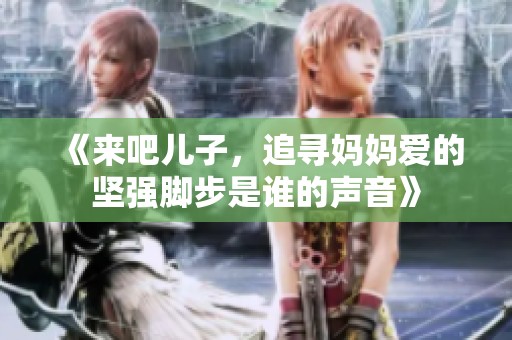 《来吧儿子，追寻妈妈爱的坚强脚步是谁的声音》