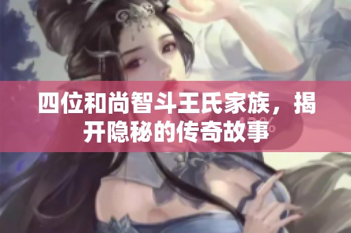 四位和尚智斗王氏家族，揭开隐秘的传奇故事