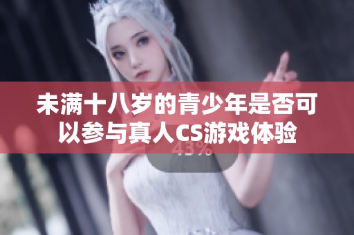 未满十八岁的青少年是否可以参与真人CS游戏体验