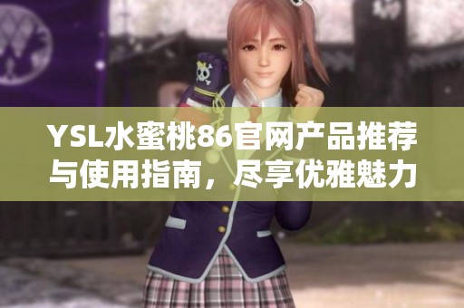 YSL水蜜桃86官网产品推荐与使用指南，尽享优雅魅力