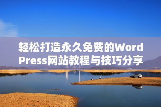轻松打造永久免费的WordPress网站教程与技巧分享
