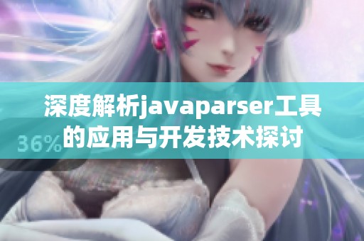 深度解析javaparser工具的应用与开发技术探讨