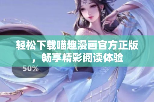 轻松下载喵趣漫画官方正版，畅享精彩阅读体验