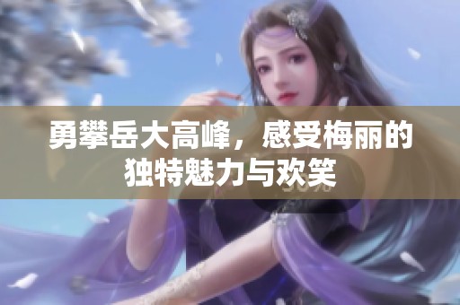 勇攀岳大高峰，感受梅丽的独特魅力与欢笑